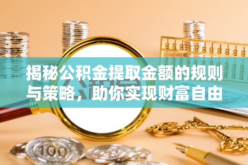 桃山揭秘公积金提取金额的规则与策略，助你实现财富自由