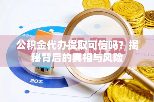 桃山公积金代办提取可信吗？揭秘背后的真相与风险