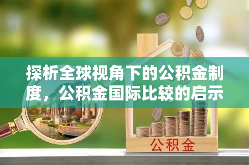桃山探析全球视角下的公积金制度，公积金国际比较的启示与借鉴