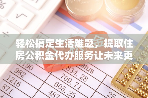 桃山轻松搞定生活难题，提取住房公积金代办服务让未来更安心