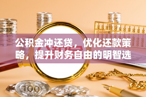 桃山公积金冲还贷，优化还款策略，提升财务自由的明智选择