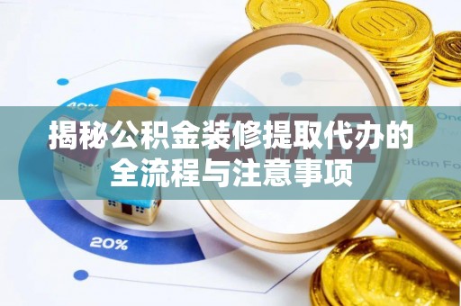 桃山揭秘公积金装修提取代办的全流程与注意事项