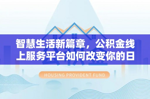 桃山智慧生活新篇章，公积金线上服务平台如何改变你的日常