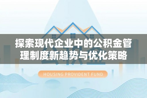 桃山探索现代企业中的公积金管理制度新趋势与优化策略