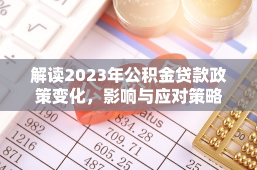桃山解读2023年公积金贷款政策变化，影响与应对策略