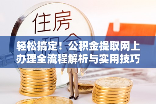 桃山轻松搞定！公积金提取网上办理全流程解析与实用技巧