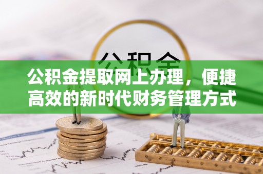 桃山公积金提取网上办理，便捷高效的新时代财务管理方式