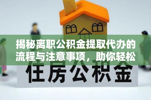 桃山揭秘离职公积金提取代办的流程与注意事项，助你轻松拿回属于你的钱！