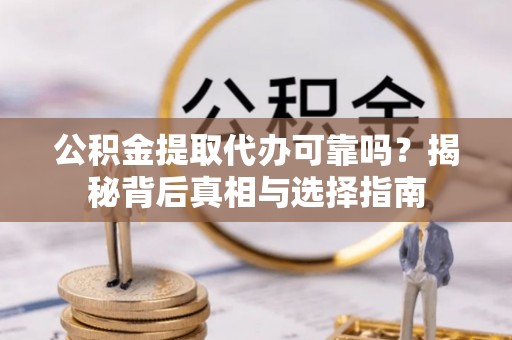 桃山公积金提取代办可靠吗？揭秘背后真相与选择指南
