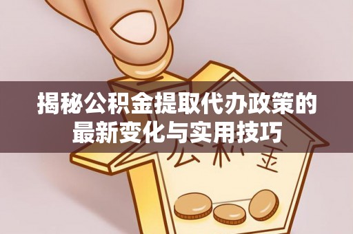 桃山揭秘公积金提取代办政策的最新变化与实用技巧