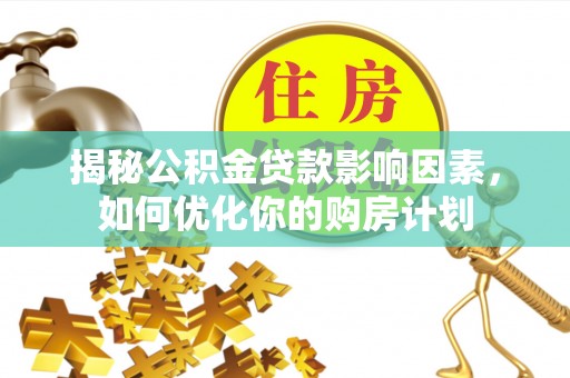 桃山揭秘公积金贷款影响因素，如何优化你的购房计划