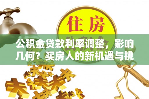 桃山公积金贷款利率调整，影响几何？买房人的新机遇与挑战