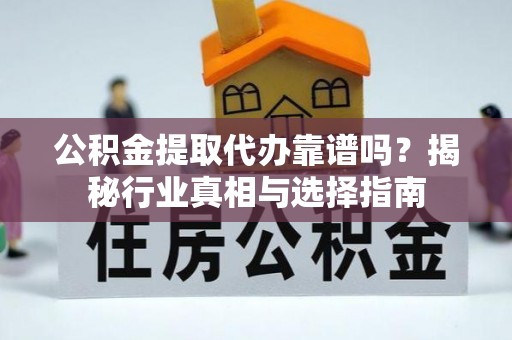 桃山公积金提取代办靠谱吗？揭秘行业真相与选择指南