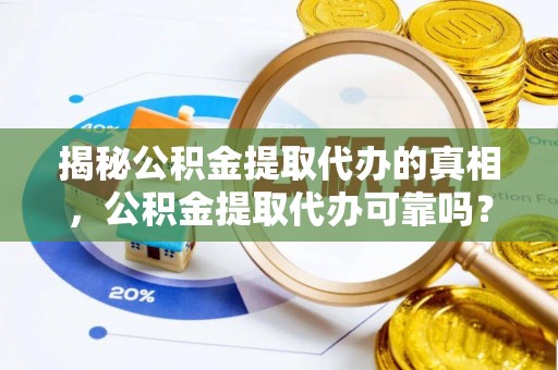 桃山揭秘公积金提取代办的真相，公积金提取代办可靠吗？