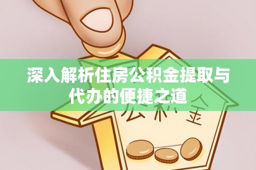桃山深入解析住房公积金提取与代办的便捷之道