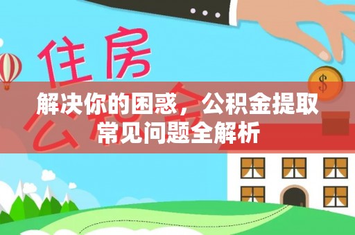 桃山解决你的困惑，公积金提取常见问题全解析