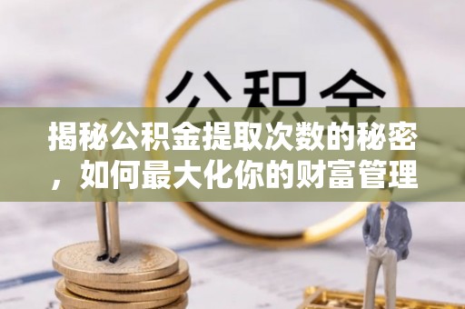 桃山揭秘公积金提取次数的秘密，如何最大化你的财富管理