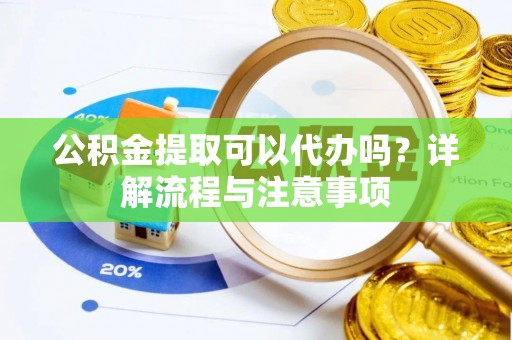 桃山公积金提取可以代办吗？详解流程与注意事项