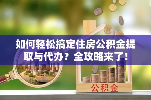 桃山如何轻松搞定住房公积金提取与代办？全攻略来了！