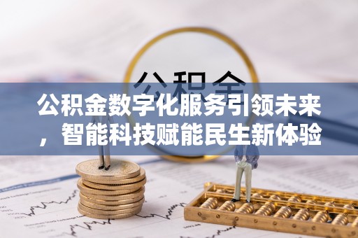桃山公积金数字化服务引领未来，智能科技赋能民生新体验
