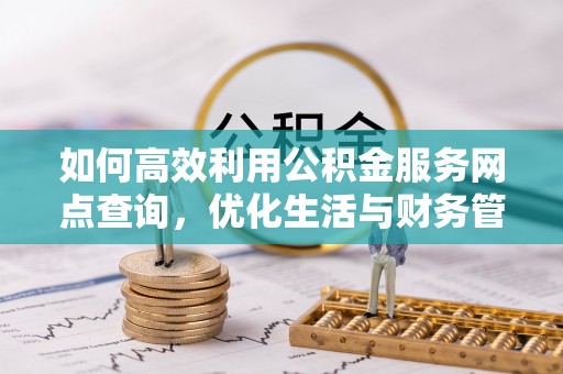 桃山如何高效利用公积金服务网点查询，优化生活与财务管理
