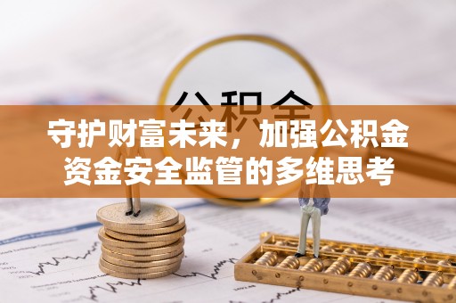 桃山守护财富未来，加强公积金资金安全监管的多维思考