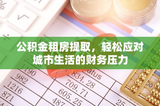桃山公积金租房提取，轻松应对城市生活的财务压力