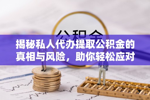 桃山揭秘私人代办提取公积金的真相与风险，助你轻松应对资金难题