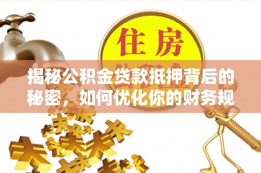 桃山揭秘公积金贷款抵押背后的秘密，如何优化你的财务规划