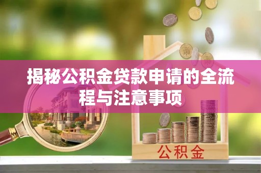 桃山揭秘公积金贷款申请的全流程与注意事项