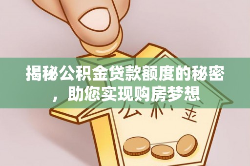桃山揭秘公积金贷款额度的秘密，助您实现购房梦想