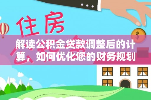 桃山解读公积金贷款调整后的计算，如何优化您的财务规划