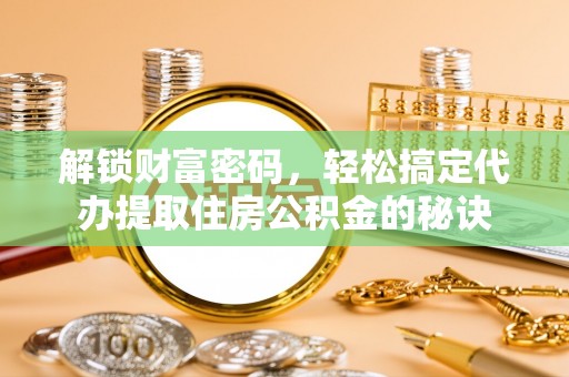 桃山解锁财富密码，轻松搞定代办提取住房公积金的秘诀
