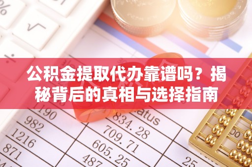 桃山公积金提取代办靠谱吗？揭秘背后的真相与选择指南
