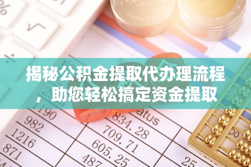 桃山揭秘公积金提取代办理流程，助您轻松搞定资金提取