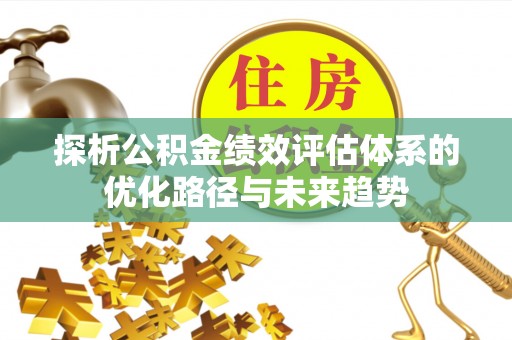 桃山探析公积金绩效评估体系的优化路径与未来趋势