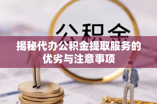 桃山揭秘代办公积金提取服务的优劣与注意事项