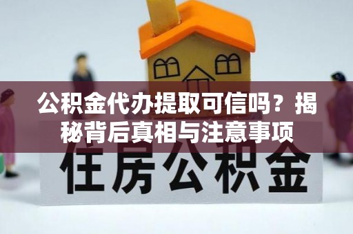 桃山公积金代办提取可信吗？揭秘背后真相与注意事项