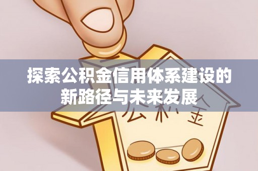 桃山探索公积金信用体系建设的新路径与未来发展