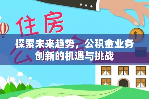 桃山探索未来趋势，公积金业务创新的机遇与挑战