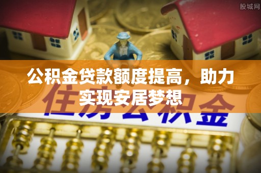 桃山公积金贷款额度提高，助力实现安居梦想
