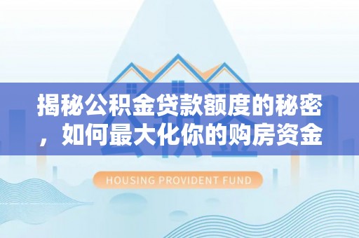 桃山揭秘公积金贷款额度的秘密，如何最大化你的购房资金