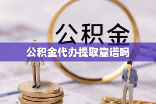 桃山公积金代办提取靠谱吗