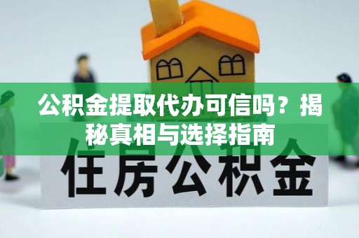 桃山公积金提取代办可信吗？揭秘真相与选择指南