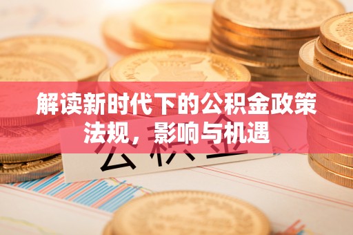 桃山解读新时代下的公积金政策法规，影响与机遇