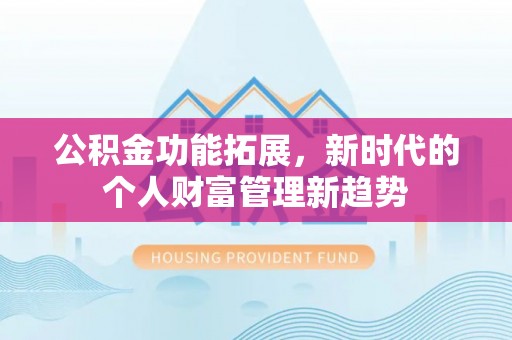 桃山公积金功能拓展，新时代的个人财富管理新趋势