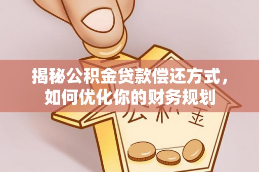 桃山揭秘公积金贷款偿还方式，如何优化你的财务规划