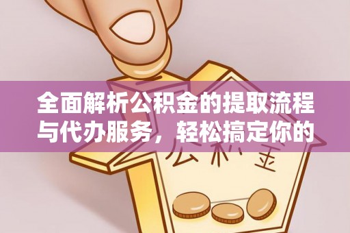 桃山全面解析公积金的提取流程与代办服务，轻松搞定你的公积金咨询代办提取