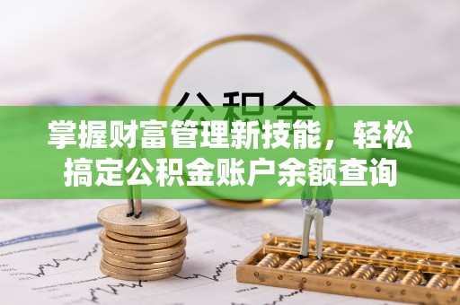 桃山掌握财富管理新技能，轻松搞定公积金账户余额查询