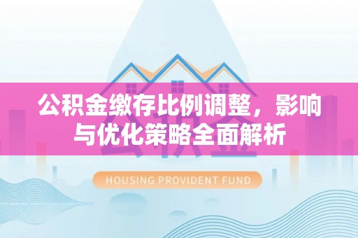 桃山公积金缴存比例调整，影响与优化策略全面解析